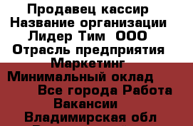 Продавец-кассир › Название организации ­ Лидер Тим, ООО › Отрасль предприятия ­ Маркетинг › Минимальный оклад ­ 38 000 - Все города Работа » Вакансии   . Владимирская обл.,Вязниковский р-н